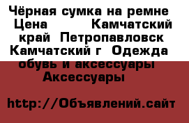 Чёрная сумка на ремне › Цена ­ 400 - Камчатский край, Петропавловск-Камчатский г. Одежда, обувь и аксессуары » Аксессуары   